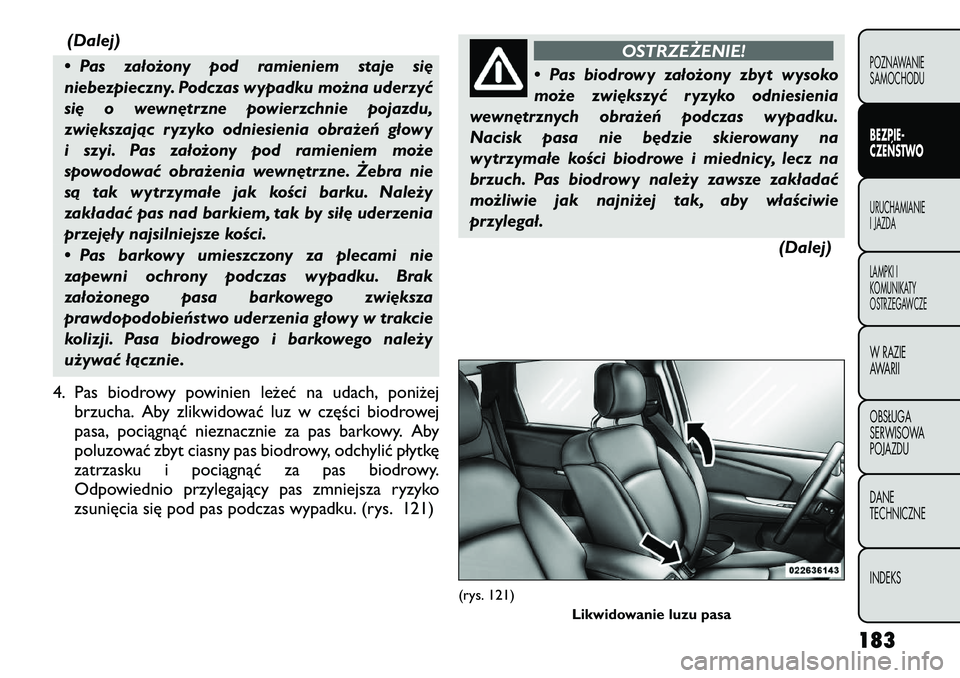FIAT FREEMONT 2012  Instrukcja obsługi (in Polish) (Dalej)
• Pas założony pod ramieniem staje się 
niebezpieczny. Podczas wypadku można uderzyć
się o wewnętrzne powierzchnie pojazdu,
zwiększając ryzyko odniesienia obrażeń głowy
i szyi. P