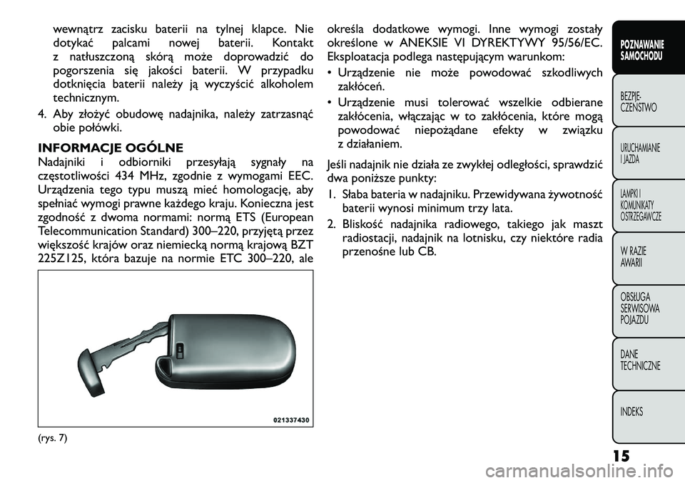 FIAT FREEMONT 2012  Instrukcja obsługi (in Polish) wewnątrz zacisku baterii na tylnej klapce. Nie 
dotykać palcami nowej baterii. Kontakt
z natłuszczoną skórą może doprowadzić do
pogorszenia się jakości baterii. W przypadku
dotknięcia bater