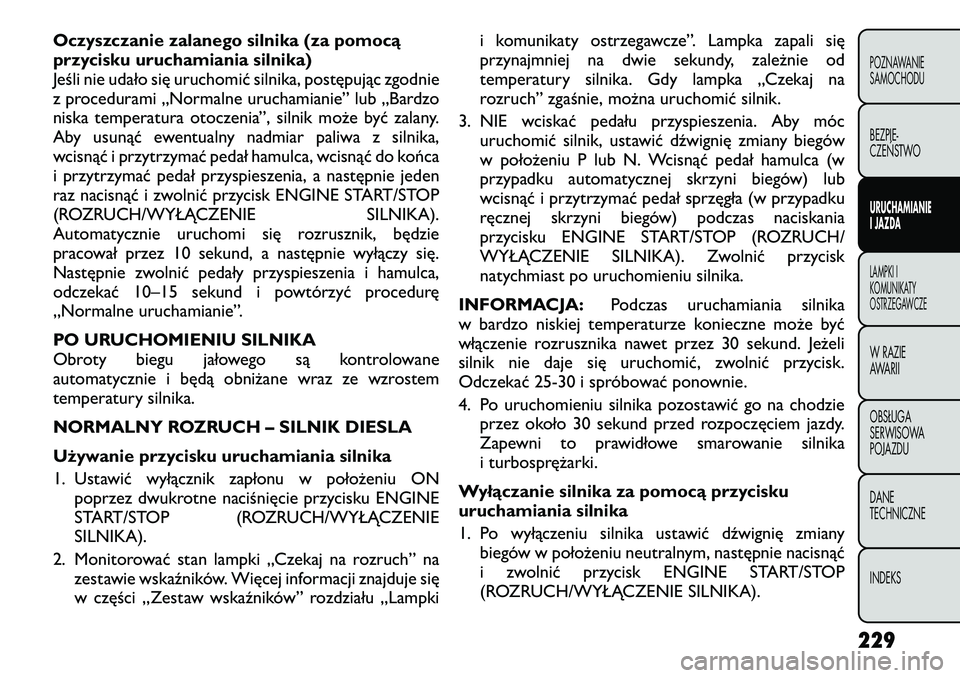 FIAT FREEMONT 2012  Instrukcja obsługi (in Polish) Oczyszczanie zalanego silnika (za pomocą 
przycisku uruchamiania silnika)
Jeśli nie udało się uruchomić silnika, postępując zgodnie
z procedurami „Normalne uruchamianie” lub „Bardzo
niska