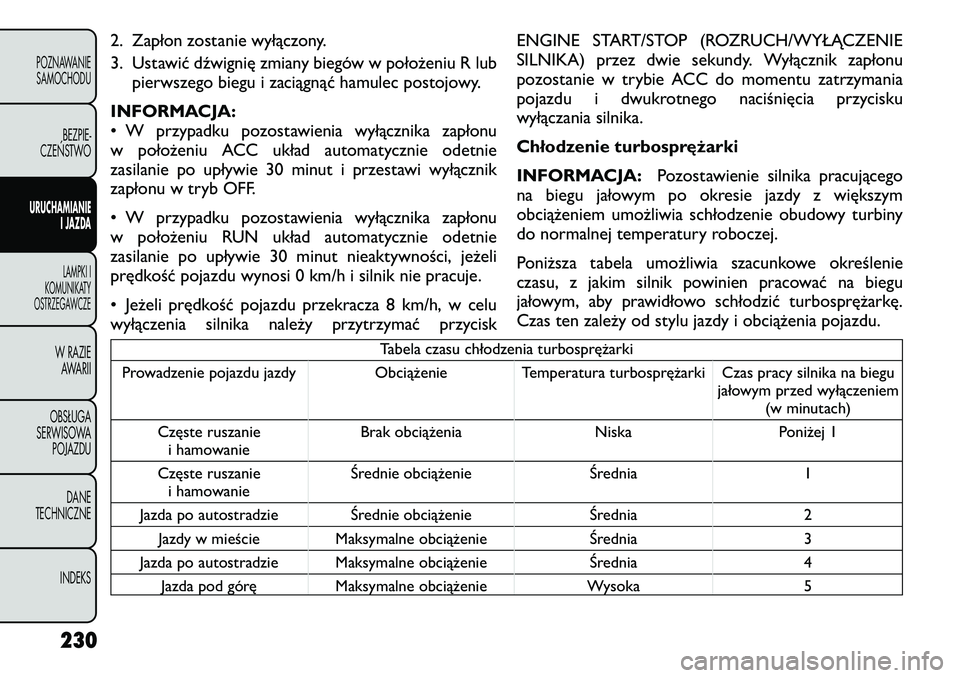 FIAT FREEMONT 2012  Instrukcja obsługi (in Polish) 2. Zapłon zostanie wyłączony. 
3. Ustawić dźwignię zmiany biegów w położeniu R lubpierwszego biegu i zaciągnąć hamulec postojowy.
INFORMACJA: 
• W przypadku pozostawienia wyłącznika za