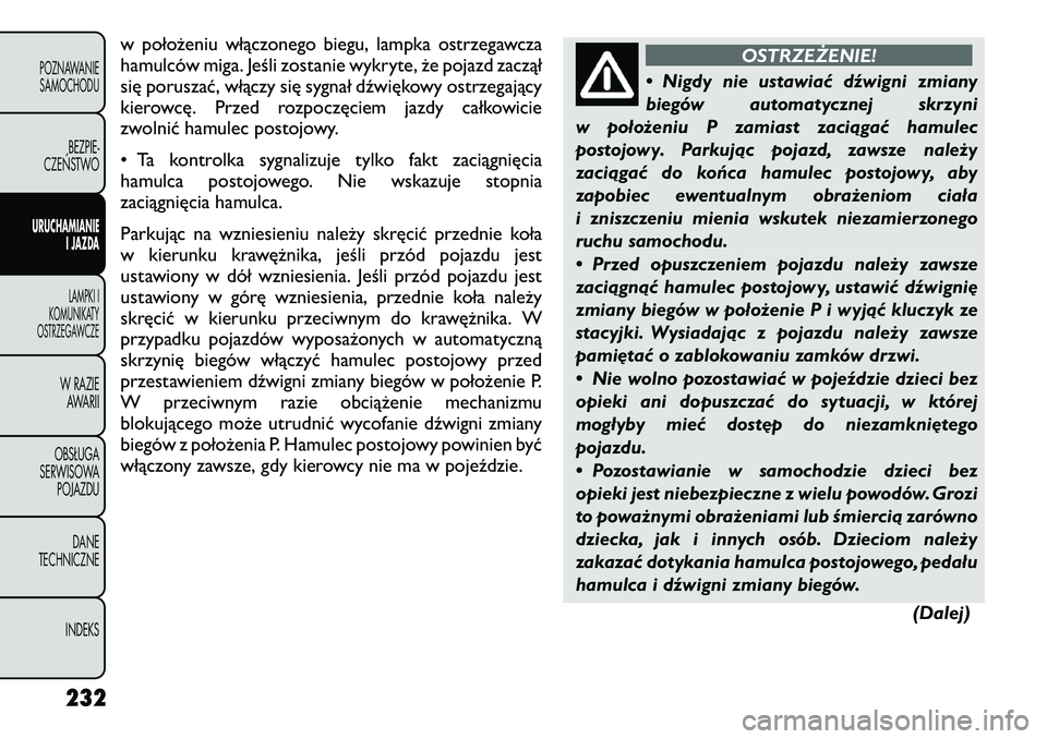 FIAT FREEMONT 2012  Instrukcja obsługi (in Polish) w położeniu włączonego biegu, lampka ostrzegawcza 
hamulców miga. Jeśli zostanie wykryte, że pojazd zaczął
się poruszać, włączy się sygnał dźwiękowy ostrzegający
kierowcę. Przed roz