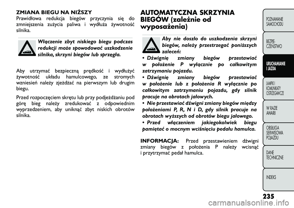 FIAT FREEMONT 2012  Instrukcja obsługi (in Polish) ZMIANA BIEGU NA NIŻSZY 
Prawidłowa redukcja biegów przyczynia się do
zmniejszenia zużycia paliwa i wydłuża żywotnośćsilnika.
Włączenie zbyt niskiego biegu podczas 
redukcji może spowodowa