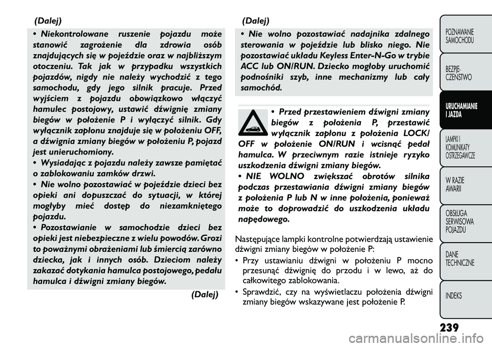 FIAT FREEMONT 2012  Instrukcja obsługi (in Polish) (Dalej)
• Niekontrolowane ruszenie pojazdu może 
stanowić zagrożenie dla zdrowia osób
znajdujących się w pojeździe oraz w najbliższym
otoczeniu. Tak jak w przypadku wszystkich
pojazdów, nig