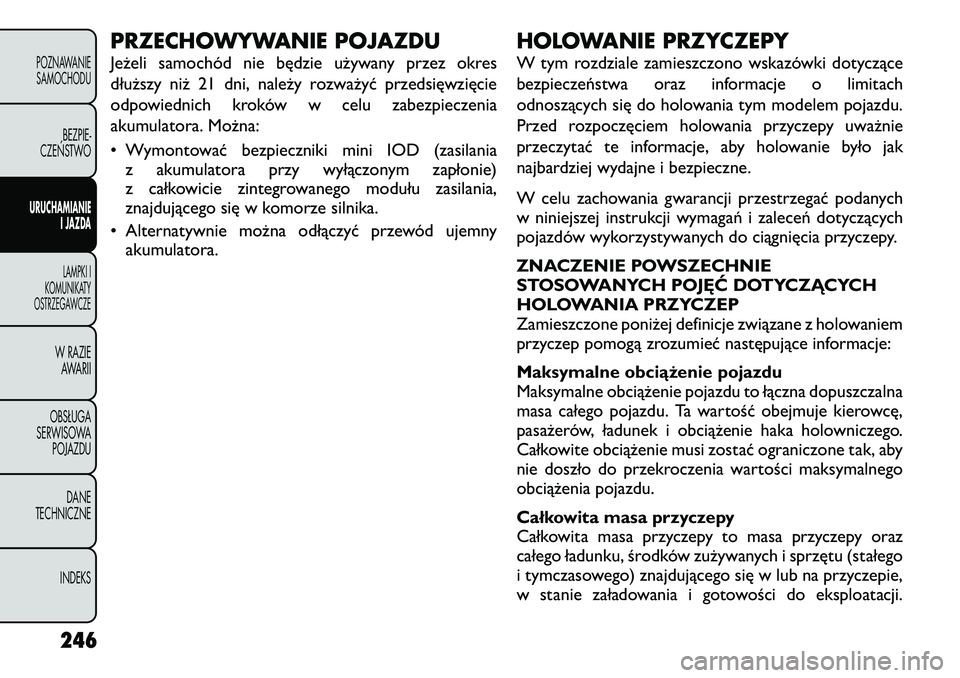 FIAT FREEMONT 2012  Instrukcja obsługi (in Polish) PRZECHOWYWANIE POJAZDU 
Jeżeli samochód nie będzie używany przez okres 
dłuższy niż 21 dni, należy rozważyć przedsięwzięcie
odpowiednich kroków w celu zabezpieczenia
akumulatora. Można: 
