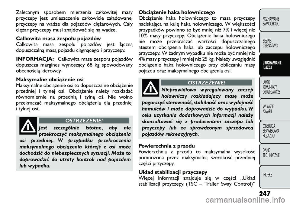 FIAT FREEMONT 2012  Instrukcja obsługi (in Polish) Zalecanym sposobem mierzenia całkowitej masy 
przyczepy jest umieszczenie całkowicie załadowanej
przyczepy na wadze dla pojazdów ciężarowych. Cały
ciężar przyczepy musi znajdować się na wad