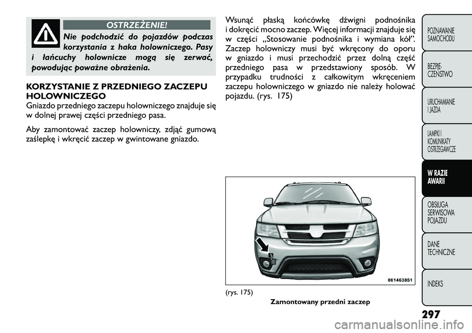 FIAT FREEMONT 2012  Instrukcja obsługi (in Polish) OSTRZEŻENIE!
Nie podchodzić do pojazdów podczas 
korzystania z haka holowniczego. Pasy
i łańcuchy holownicze mogą się zerwać,
powodując poważne obrażenia.
KORZYSTANIE Z PRZEDNIEGO ZACZEPU 
