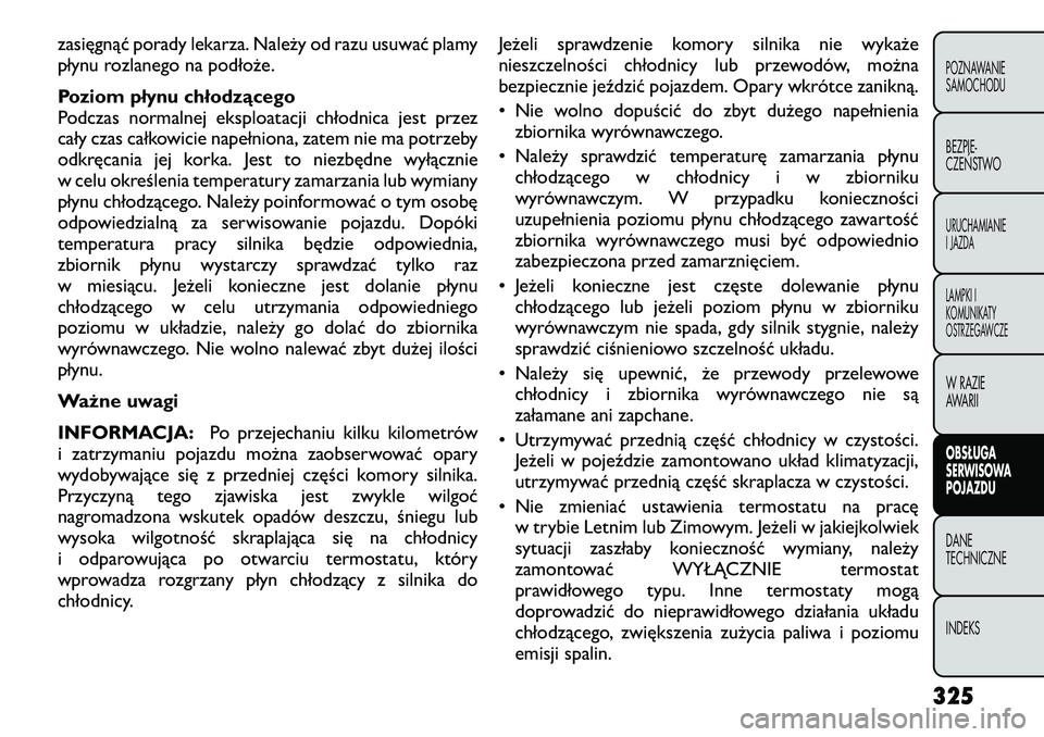 FIAT FREEMONT 2012  Instrukcja obsługi (in Polish) zasięgnąć porady lekarza. Należy od razu usuwać plamy 
płynu rozlanego na podłoże. 
Poziom płynu chłodzącego 
Podczas normalnej eksploatacji chłodnica jest przez
cały czas całkowicie nap