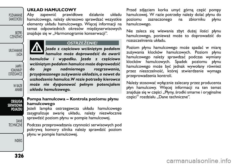FIAT FREEMONT 2012  Instrukcja obsługi (in Polish) UKŁAD HAMULCOWY 
Aby zapewnić prawidłowe działanie układu
hamulcowego, należy okresowo sprawdzać wszystkie
elementy układu hamulcowego. Więcej informacji na
temat odpowiednich okresów międz