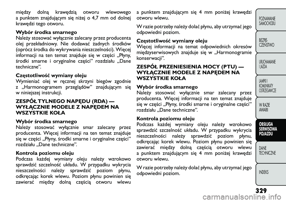 FIAT FREEMONT 2012  Instrukcja obsługi (in Polish) między dolną krawędzią otworu wlewowego 
a punktem znajdującym się niżej o 4,7 mm od dolnej
krawędzi tego otworu. 
Wybór środka smarnego 
Należy stosować wyłącznie zalecany przez produce