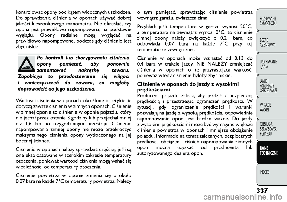 FIAT FREEMONT 2012  Instrukcja obsługi (in Polish) kontrolować opony pod kątem widocznych uszkodzeń. 
Do sprawdzania ciśnienia w oponach używać dobrej
jakości kieszonkowego manometru. Nie określać, czy
opona jest prawidłowo napompowana, na p