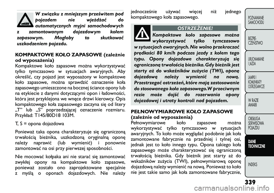 FIAT FREEMONT 2012  Instrukcja obsługi (in Polish) W związku z mniejszym prześwitem pod 
pojazdem nie wjeżdżać do
automatycznych myjni samochodowych
z zamontowanym dojazdowym kołem
zapasowym. Mogłoby to skutkować
uszkodzeniem pojazdu.
KOMPAKTO