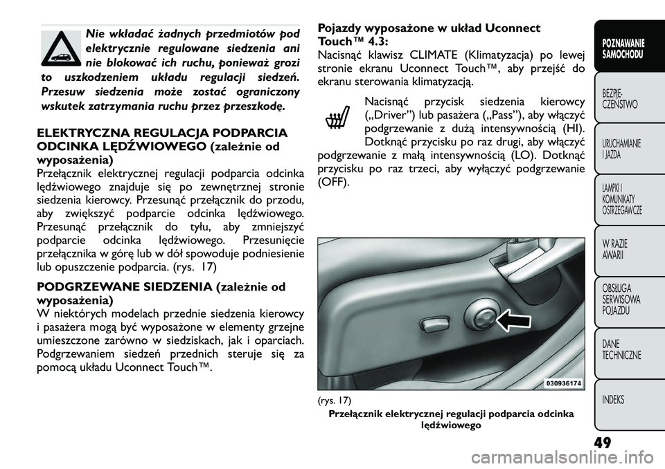 FIAT FREEMONT 2012  Instrukcja obsługi (in Polish) Nie wkładać żadnych przedmiotów pod 
elektrycznie regulowane siedzenia ani
nie blokować ich ruchu, ponieważ grozi
to uszkodzeniem układu regulacji siedzeń.
Przesuw siedzenia może zostać ogra