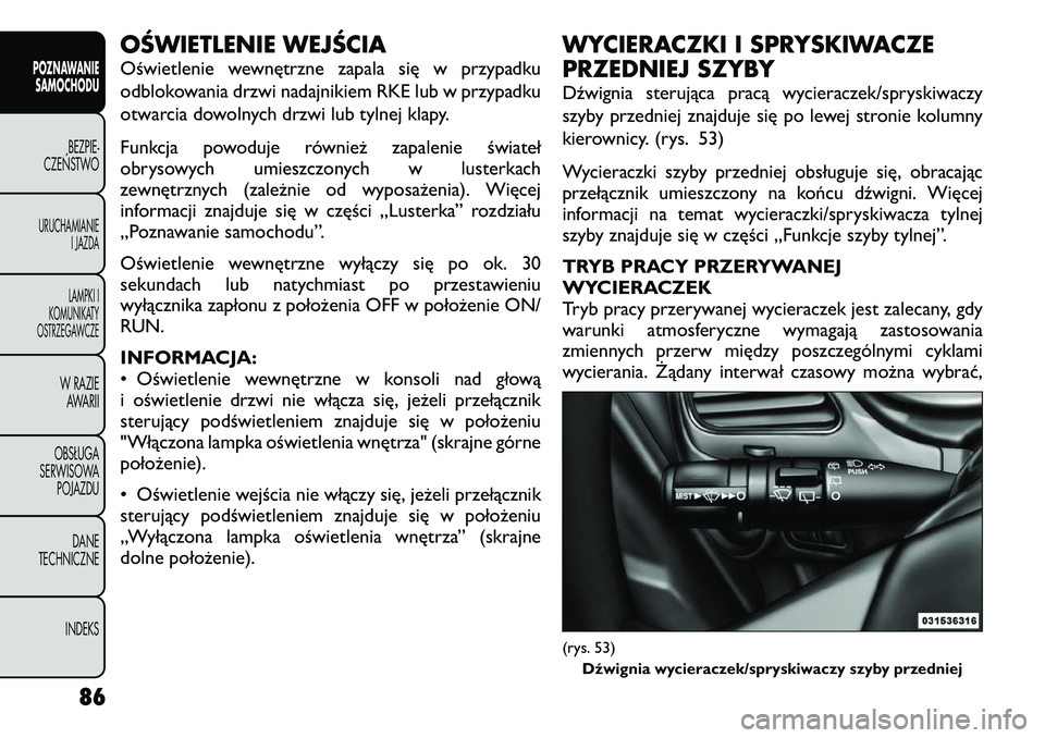 FIAT FREEMONT 2012  Instrukcja obsługi (in Polish) OŚWIETLENIE WEJŚCIA 
Oświetlenie wewnętrzne zapala się w przypadku 
odblokowania drzwi nadajnikiem RKE lub w przypadku
otwarcia dowolnych drzwi lub tylnej klapy. 
Funkcja powoduje również zapal