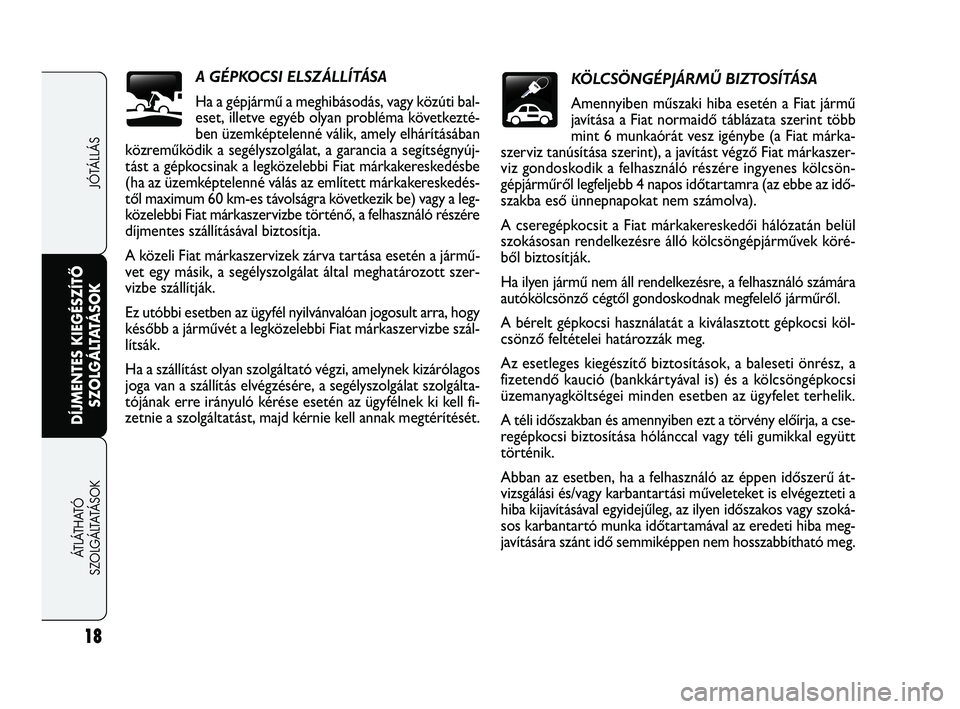 FIAT FREEMONT 2013  Kezelési és karbantartási útmutató (in Hungarian) A GÉPKOCSI ELSZÁLLÍTÁSA
Ha a gépjármű a meghibásodás, vagy közúti bal-
eset, illetve egyéb olyan probléma következté-
ben üzemképtelenné válik, amely elhárításában
közreműköd