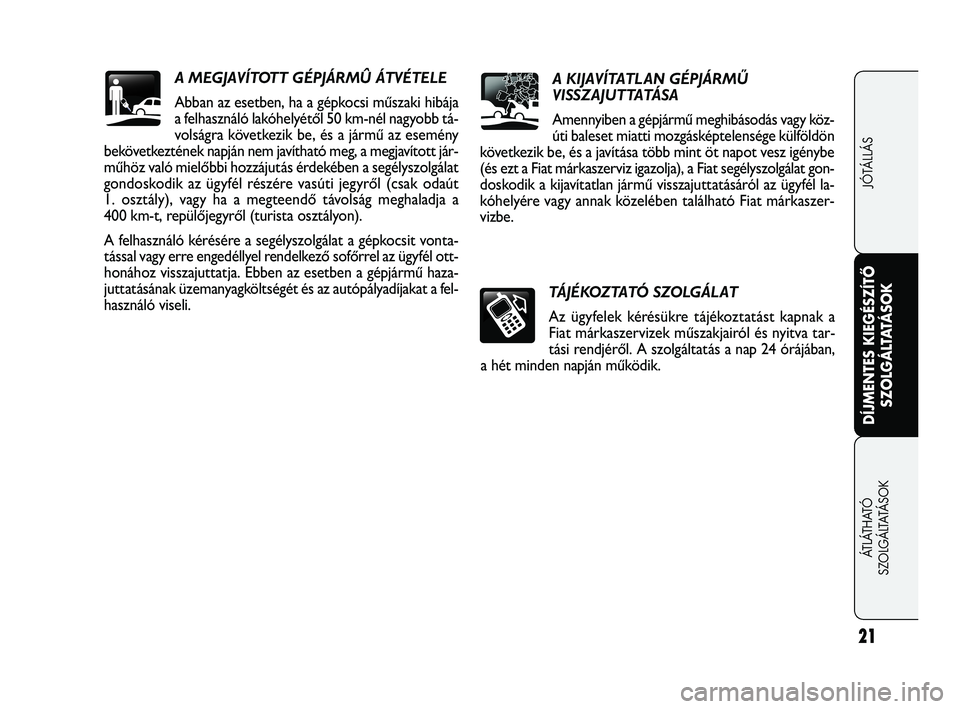 FIAT FREEMONT 2013  Kezelési és karbantartási útmutató (in Hungarian) A KIJAVÍTATLAN GÉPJÁRMŰ 
VISSZAJUTTATÁSA
Amennyiben a gépjármű meghibásodás vagy köz-
úti baleset miatti mozgásképtelensége külföldön
következik be, és a javítása több mint öt 