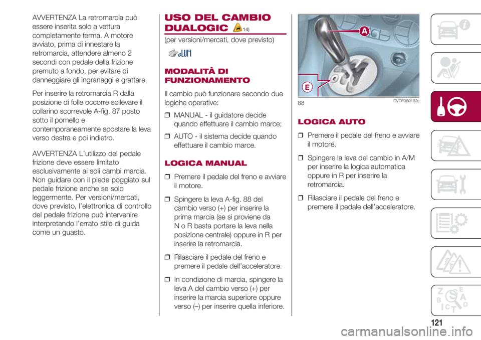 FIAT 500 2018  Libretto Uso Manutenzione (in Italian) 121
AVVERTENZA La retromarcia può
essere inserita solo a vettura
completamente ferma. A motore
avviato, prima di innestare la
retromarcia, attendere almeno 2
secondi con pedale della frizione
premuto