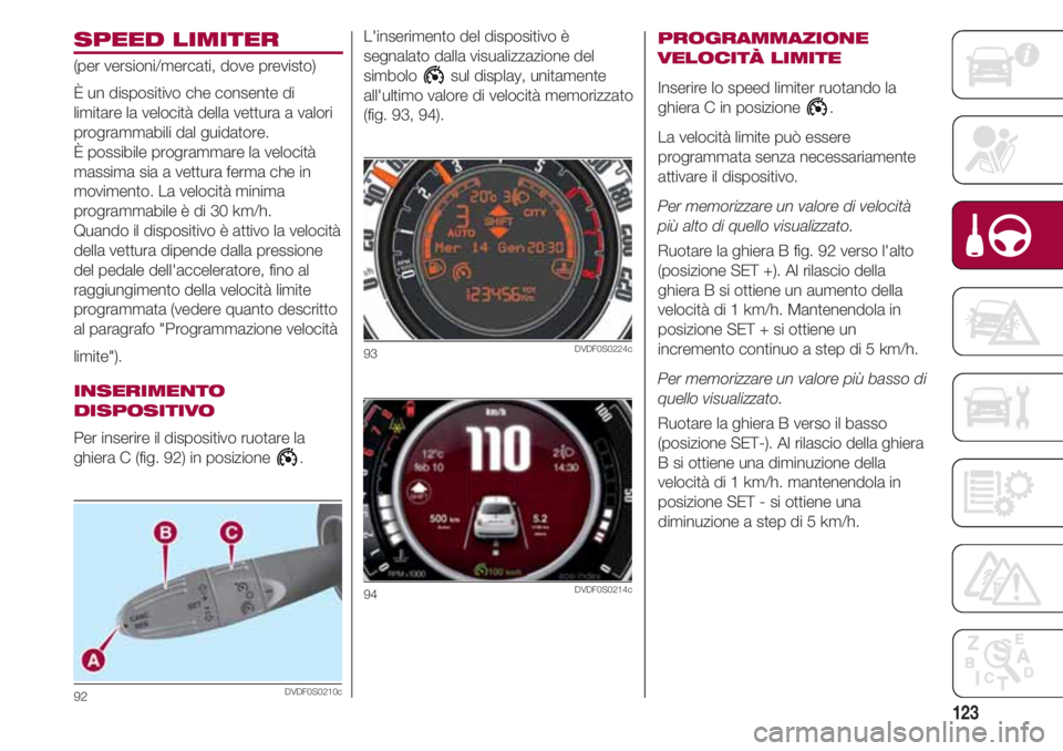 FIAT 500 2018  Libretto Uso Manutenzione (in Italian) 123
SPEED LIMITER
(per versioni/mercati, dove previsto)
È un dispositivo che consente di
limitare la velocità della vettura a valori
programmabili dal guidatore.
È possibile programmare la velocit