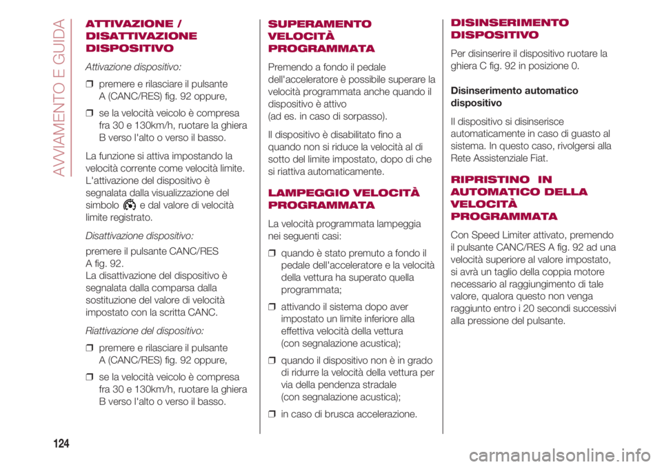 FIAT 500 2018  Libretto Uso Manutenzione (in Italian) AVVIAMENTO E GUIDA
124
ATTIVAZIONE /
DISATTIVAZIONE
DISPOSITIVO
Attivazione dispositivo:
❒  premere e rilasciare il pulsante 
A (CANC/RES) fig. 92 oppure,
❒  se la velocità veicolo è compresa
fr
