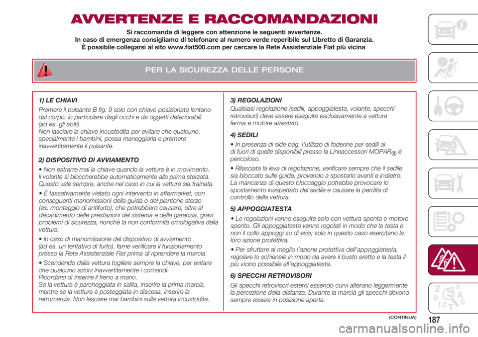 FIAT 500 2018 Libretto Uso Manutenzione (in Italian) PER LA SICUREZZA DELLE PERSONE
187
AVVERTENZE E RACCOMANDAZIONI
3) REGOLAZIONI
Qualsiasi regolazione (sedili, appoggiatesta, volante, specchi
retrovisori) deve essere eseguita esclusivamente a vettur FIAT 500 2018 Libretto Uso Manutenzione (in Italian) PER LA SICUREZZA DELLE PERSONE
187
AVVERTENZE E RACCOMANDAZIONI
3) REGOLAZIONI
Qualsiasi regolazione (sedili, appoggiatesta, volante, specchi
retrovisori) deve essere eseguita esclusivamente a vettur