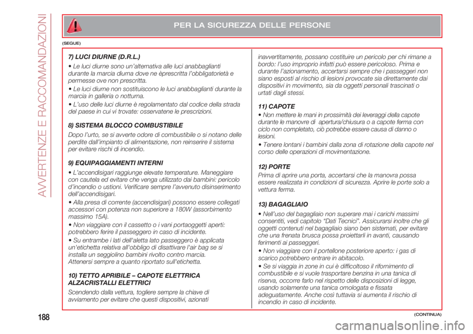 FIAT 500 2018 Libretto Uso Manutenzione (in Italian) AVVERTENZE E RACCOMANDAZIONI
188(CONTINUA)
PER LA SICUREZZA DELLE PERSONE
(SEGUE)
7) LUCI DIURNE (D.R.L.)
•Le luci diurne sono un’alternativa alle luci anabbaglianti
durante la marcia diurna dove FIAT 500 2018 Libretto Uso Manutenzione (in Italian) AVVERTENZE E RACCOMANDAZIONI
188(CONTINUA)
PER LA SICUREZZA DELLE PERSONE
(SEGUE)
7) LUCI DIURNE (D.R.L.)
•Le luci diurne sono un’alternativa alle luci anabbaglianti
durante la marcia diurna dove