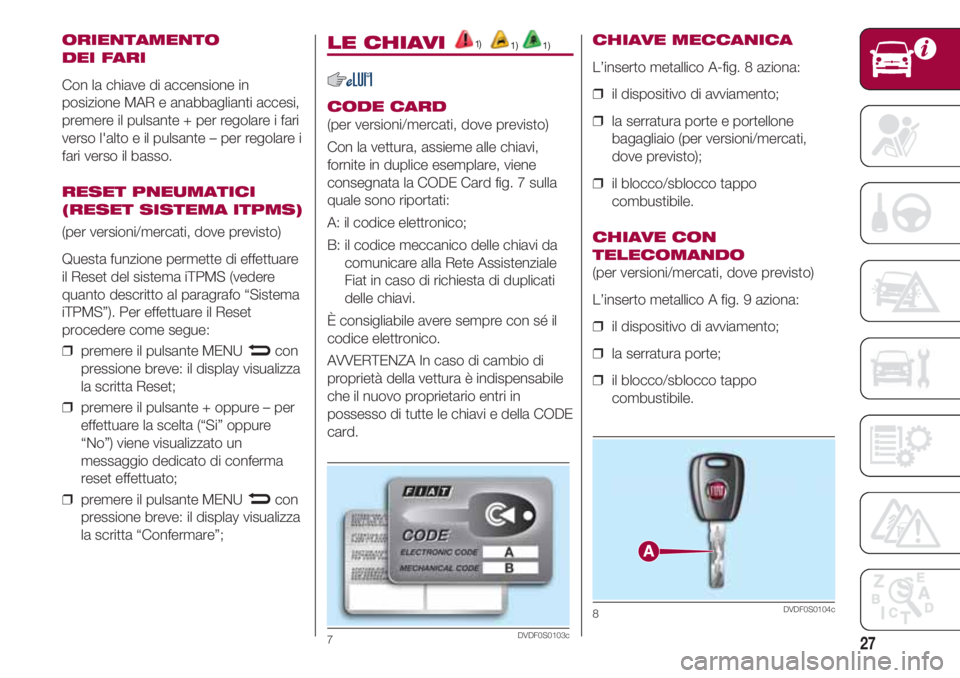 FIAT 500 2018 Libretto Uso Manutenzione (in Italian) 27
ORIENTAMENTO
DEI FARI
Con la chiave di accensione in
posizione MAR e anabbaglianti accesi,
premere il pulsante + per regolare i fari
verso l'alto e il pulsante – per regolare i
fari verso il FIAT 500 2018 Libretto Uso Manutenzione (in Italian) 27
ORIENTAMENTO
DEI FARI
Con la chiave di accensione in
posizione MAR e anabbaglianti accesi,
premere il pulsante + per regolare i fari
verso l'alto e il pulsante – per regolare i
fari verso il