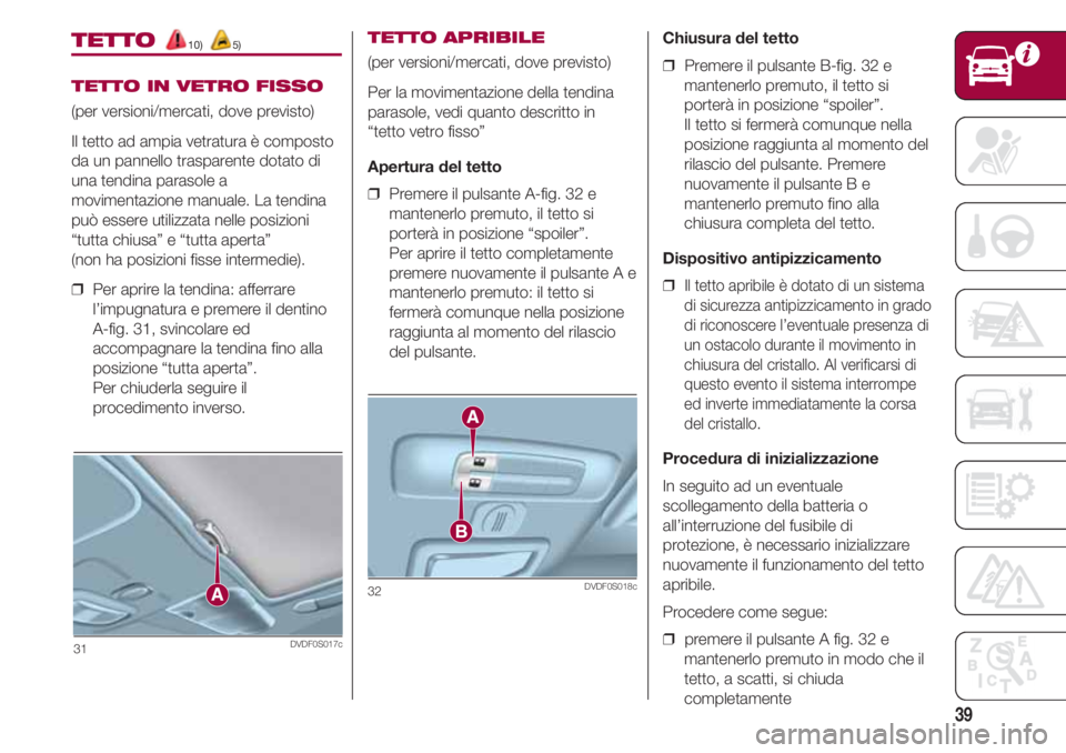 FIAT 500 2018 Libretto Uso Manutenzione (in Italian) 39
TETTO 10) 5)
TETTO IN VETRO FISSO
(per versioni/mercati, dove previsto)
Il tetto ad ampia vetratura è composto
da un pannello trasparente dotato di
una tendina parasole a
movimentazione manuale. L FIAT 500 2018 Libretto Uso Manutenzione (in Italian) 39
TETTO 10) 5)
TETTO IN VETRO FISSO
(per versioni/mercati, dove previsto)
Il tetto ad ampia vetratura è composto
da un pannello trasparente dotato di
una tendina parasole a
movimentazione manuale. L