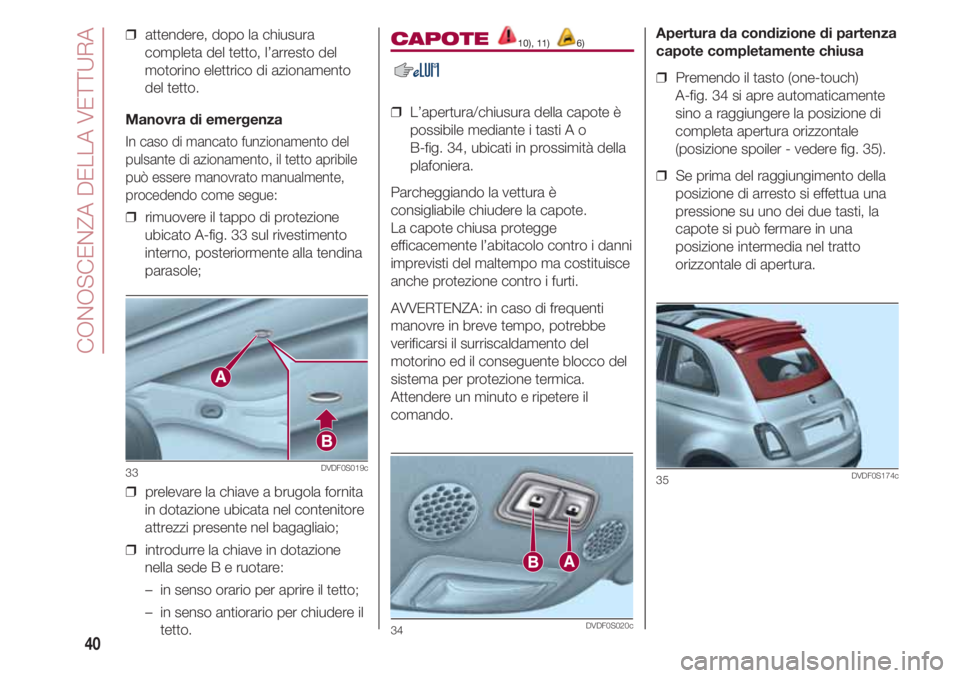 FIAT 500 2018 Libretto Uso Manutenzione (in Italian) CONOSCENZA DELLA VETTURA
40
CAPOTE 10), 11) 6)
❒ L’apertura/chiusura della capote è
possibile mediante i tasti A o
B-fig. 34, ubicati in prossimità della
plafoniera.
Parcheggiando la vettura FIAT 500 2018 Libretto Uso Manutenzione (in Italian) CONOSCENZA DELLA VETTURA
40
CAPOTE 10), 11) 6)
❒ L’apertura/chiusura della capote è
possibile mediante i tasti A o
B-fig. 34, ubicati in prossimità della
plafoniera.
Parcheggiando la vettura