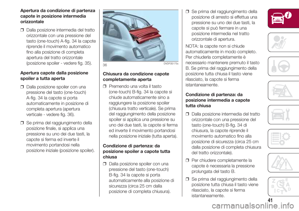 FIAT 500 2018 Libretto Uso Manutenzione (in Italian) 41
Chiusura da condizione capote
completamente aperta
❒ Premendo una volta il tasto
(one-touch) B-fig. 34 la capote si
chiude automaticamente sino a
raggiungere la posizione spoiler
(chiusura tratt FIAT 500 2018 Libretto Uso Manutenzione (in Italian) 41
Chiusura da condizione capote
completamente aperta
❒ Premendo una volta il tasto
(one-touch) B-fig. 34 la capote si
chiude automaticamente sino a
raggiungere la posizione spoiler
(chiusura tratt