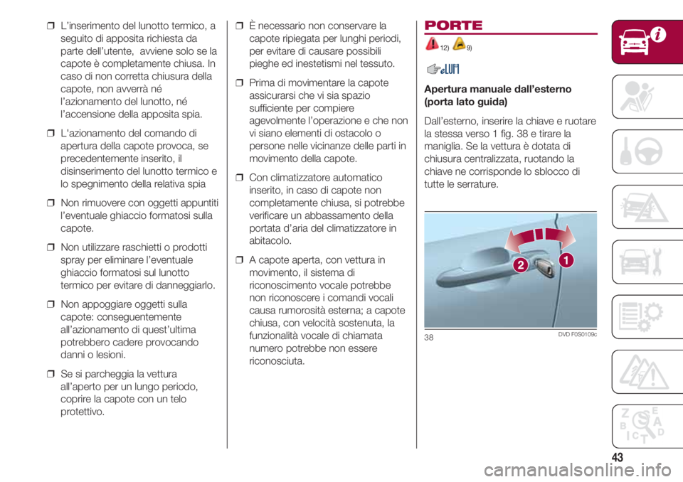 FIAT 500 2018 Libretto Uso Manutenzione (in Italian) 43
❒ L’inserimento del lunotto termico, a
seguito di apposita richiesta da
parte dell’utente, avviene solo se la
capote è completamente chiusa. In
caso di non corretta chiusura della
capote, FIAT 500 2018 Libretto Uso Manutenzione (in Italian) 43
❒ L’inserimento del lunotto termico, a
seguito di apposita richiesta da
parte dell’utente, avviene solo se la
capote è completamente chiusa. In
caso di non corretta chiusura della
capote,