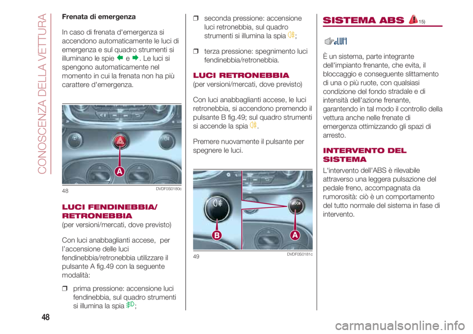 FIAT 500 2018 Libretto Uso Manutenzione (in Italian) CONOSCENZA DELLA VETTURA
48
Frenata di emergenza
In caso di frenata d'emergenza si
accendono automaticamente le luci di
emergenza e sul quadro strumenti si
illuminano le spie
e. Le luci si
spen FIAT 500 2018 Libretto Uso Manutenzione (in Italian) CONOSCENZA DELLA VETTURA
48
Frenata di emergenza
In caso di frenata d'emergenza si
accendono automaticamente le luci di
emergenza e sul quadro strumenti si
illuminano le spie
e. Le luci si
spen