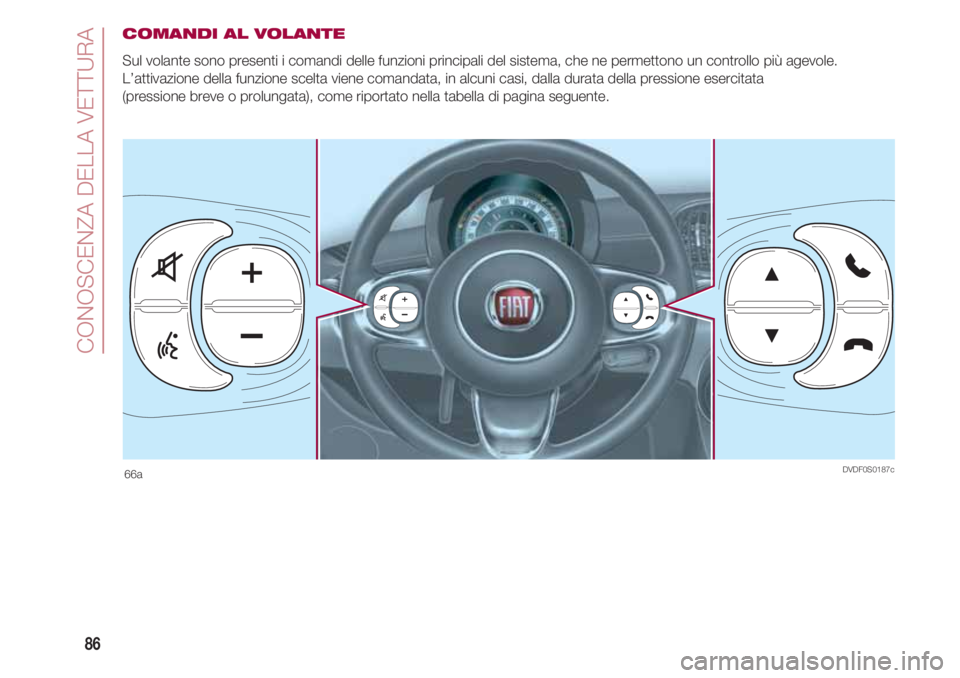 FIAT 500 2018  Libretto Uso Manutenzione (in Italian) CONOSCENZA DELLA VETTURA
86
COMANDI AL VOLANTE
Sul volante sono presenti i comandi delle funzioni principali del sistema, che ne permettono un controllo più agevole.
L’attivazione della funzione sc