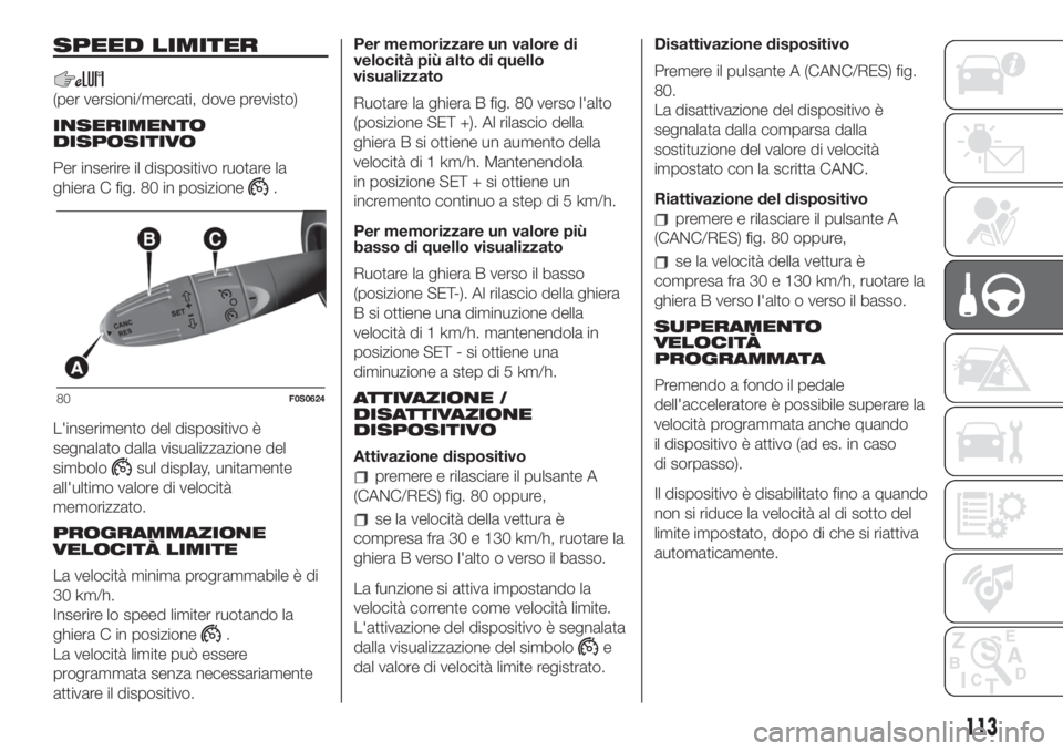 FIAT 500 2020  Libretto Uso Manutenzione (in Italian) SPEED LIMITER
(per versioni/mercati, dove previsto)
INSERIMENTO
DISPOSITIVO
Per inserire il dispositivo ruotare la
ghiera C fig. 80 in posizione
.
L'inserimento del dispositivo è
segnalato dalla 