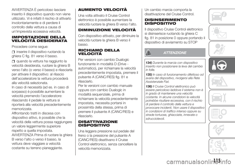 FIAT 500 2020  Libretto Uso Manutenzione (in Italian) AVVERTENZA È pericoloso lasciare
inserito il dispositivo quando non viene
utilizzato. Vi è infatti il rischio di attivarlo
involontariamente e di perdere il
controllo della vettura a causa di
un'