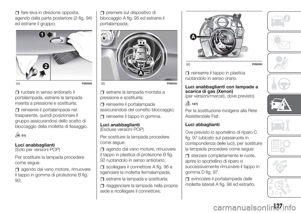 FIAT 500 2020 Libretto Uso Manutenzione (in Italian) fare leva in direzione opposta,
agendo dalla parte posteriore (2-fig. 94)
ed estrarre il gruppo;
ruotare in senso antiorario il
portalampada, estrarre la lampada
inserita a pressione e sostituirla;
re FIAT 500 2020 Libretto Uso Manutenzione (in Italian) fare leva in direzione opposta,
agendo dalla parte posteriore (2-fig. 94)
ed estrarre il gruppo;
ruotare in senso antiorario il
portalampada, estrarre la lampada
inserita a pressione e sostituirla;
re