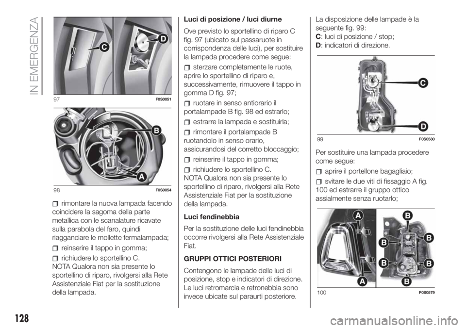 FIAT 500 2020 Libretto Uso Manutenzione (in Italian) rimontare la nuova lampada facendo
coincidere la sagoma della parte
metallica con le scanalature ricavate
sulla parabola del faro, quindi
riagganciare le mollette fermalampada;
reinserire il tappo in FIAT 500 2020 Libretto Uso Manutenzione (in Italian) rimontare la nuova lampada facendo
coincidere la sagoma della parte
metallica con le scanalature ricavate
sulla parabola del faro, quindi
riagganciare le mollette fermalampada;
reinserire il tappo in