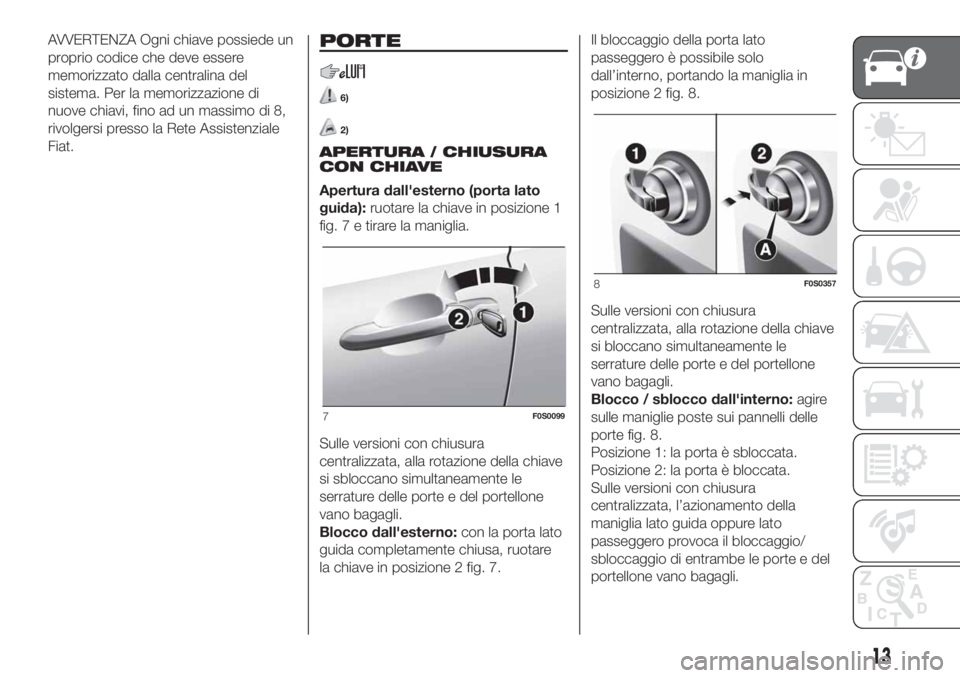 FIAT 500 2020 Libretto Uso Manutenzione (in Italian) AVVERTENZA Ogni chiave possiede un
proprio codice che deve essere
memorizzato dalla centralina del
sistema. Per la memorizzazione di
nuove chiavi, fino ad un massimo di 8,
rivolgersi presso la Rete As FIAT 500 2020 Libretto Uso Manutenzione (in Italian) AVVERTENZA Ogni chiave possiede un
proprio codice che deve essere
memorizzato dalla centralina del
sistema. Per la memorizzazione di
nuove chiavi, fino ad un massimo di 8,
rivolgersi presso la Rete As