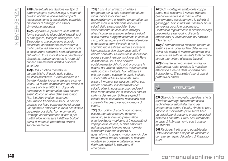 FIAT 500 2020  Libretto Uso Manutenzione (in Italian) 156)L’eventuale sostituzione del tipo di
ruote impiegate (cerchi in lega al posto di
quelli in acciaio e viceversa) comporta
necessariamente la sostituzione completa
dei bulloni di fissaggio con alt