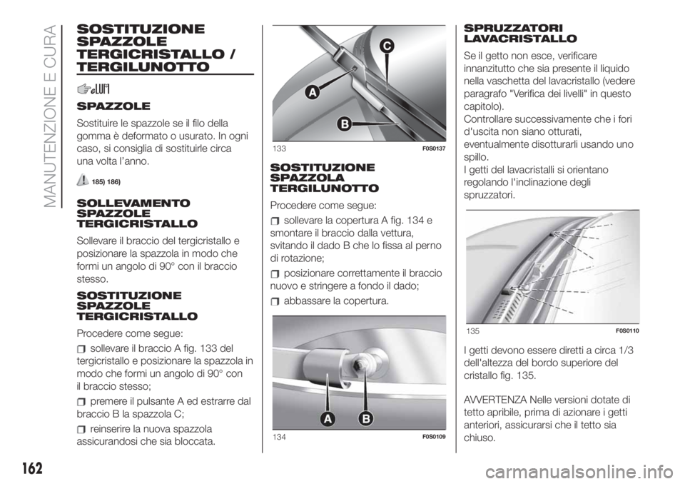 FIAT 500 2020 Libretto Uso Manutenzione (in Italian) SOSTITUZIONE
SPAZZOLE
TERGICRISTALLO /
TERGILUNOTTO
SPAZZOLE
Sostituire le spazzole se il filo della
gomma è deformato o usurato. In ogni
caso, si consiglia di sostituirle circa
una volta l’anno.
1 FIAT 500 2020 Libretto Uso Manutenzione (in Italian) SOSTITUZIONE
SPAZZOLE
TERGICRISTALLO /
TERGILUNOTTO
SPAZZOLE
Sostituire le spazzole se il filo della
gomma è deformato o usurato. In ogni
caso, si consiglia di sostituirle circa
una volta l’anno.
1