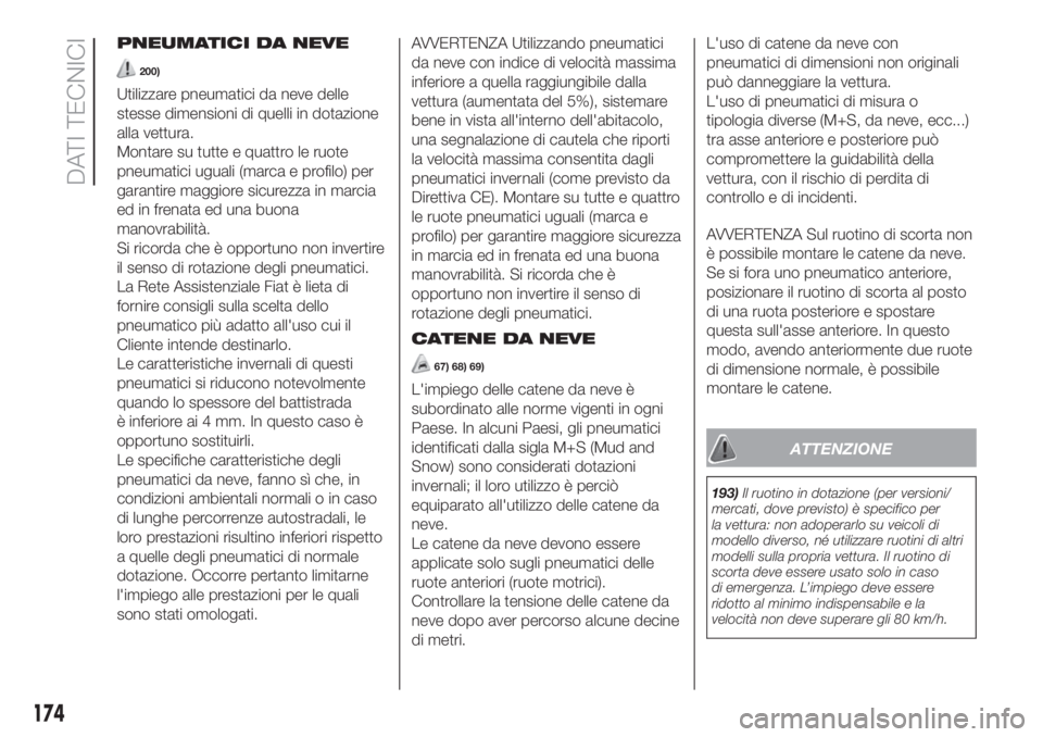 FIAT 500 2020 Libretto Uso Manutenzione (in Italian) PNEUMATICI DA NEVE
200)
Utilizzare pneumatici da neve delle
stesse dimensioni di quelli in dotazione
alla vettura.
Montare su tutte e quattro le ruote
pneumatici uguali (marca e profilo) per
garantire FIAT 500 2020 Libretto Uso Manutenzione (in Italian) PNEUMATICI DA NEVE
200)
Utilizzare pneumatici da neve delle
stesse dimensioni di quelli in dotazione
alla vettura.
Montare su tutte e quattro le ruote
pneumatici uguali (marca e profilo) per
garantire