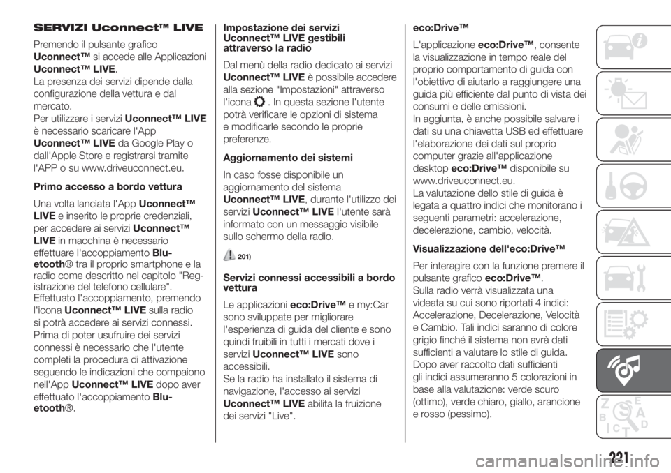 FIAT 500 2020  Libretto Uso Manutenzione (in Italian) SERVIZI Uconnect™ LIVE
Premendo il pulsante grafico
Uconnect™si accede alle Applicazioni
Uconnect™ LIVE.
La presenza dei servizi dipende dalla
configurazione della vettura e dal
mercato.
Per uti