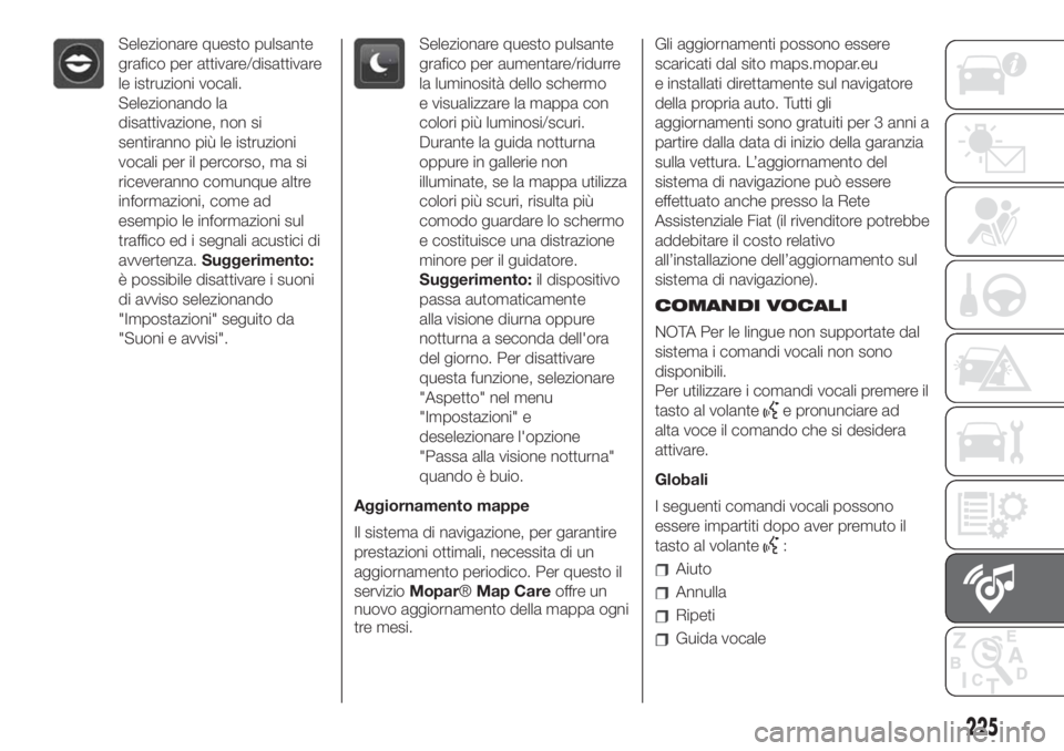 FIAT 500 2020  Libretto Uso Manutenzione (in Italian) Selezionare questo pulsante
grafico per attivare/disattivare
le istruzioni vocali.
Selezionando la
disattivazione, non si
sentiranno più le istruzioni
vocali per il percorso, ma si
riceveranno comunq