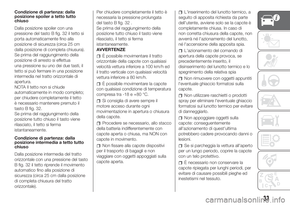 FIAT 500 2020 Libretto Uso Manutenzione (in Italian) Condizione di partenza: dalla
posizione spoiler a tetto tutto
chiuso
Dalla posizione spoiler con una
pressione del tasto B fig. 32 il tetto si
porta automaticamente fino alla
posizione di sicurezza (c FIAT 500 2020 Libretto Uso Manutenzione (in Italian) Condizione di partenza: dalla
posizione spoiler a tetto tutto
chiuso
Dalla posizione spoiler con una
pressione del tasto B fig. 32 il tetto si
porta automaticamente fino alla
posizione di sicurezza (c