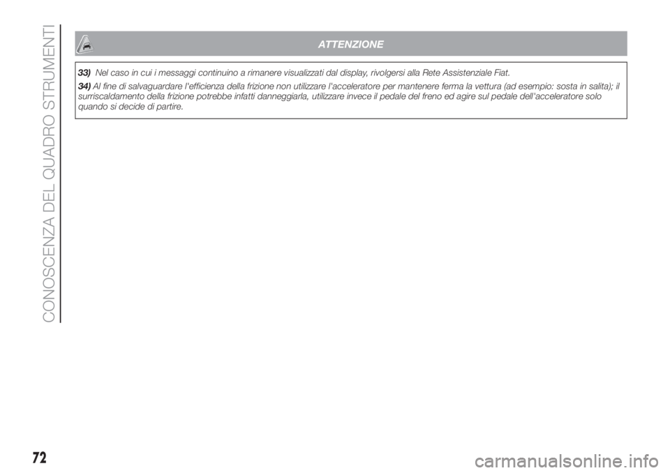 FIAT 500 2019  Libretto Uso Manutenzione (in Italian) ATTENZIONE
33)Nel caso in cui i messaggi continuino a rimanere visualizzati dal display, rivolgersi alla Rete Assistenziale Fiat.
34)Al fine di salvaguardare l'efficienza della frizione non utiliz