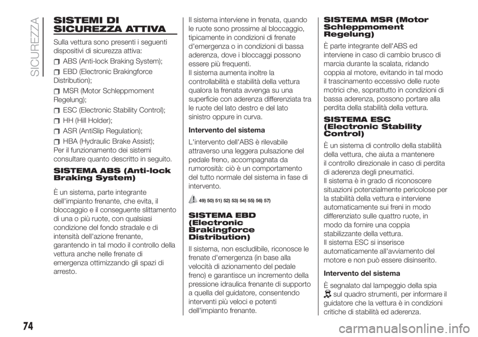 FIAT 500 2020 Libretto Uso Manutenzione (in Italian) SISTEMI DI
SICUREZZA ATTIVA
Sulla vettura sono presenti i seguenti
dispositivi di sicurezza attiva:
ABS (Anti-lock Braking System);
EBD (Electronic Brakingforce
Distribution);
MSR (Motor Schleppmoment FIAT 500 2020 Libretto Uso Manutenzione (in Italian) SISTEMI DI
SICUREZZA ATTIVA
Sulla vettura sono presenti i seguenti
dispositivi di sicurezza attiva:
ABS (Anti-lock Braking System);
EBD (Electronic Brakingforce
Distribution);
MSR (Motor Schleppmoment