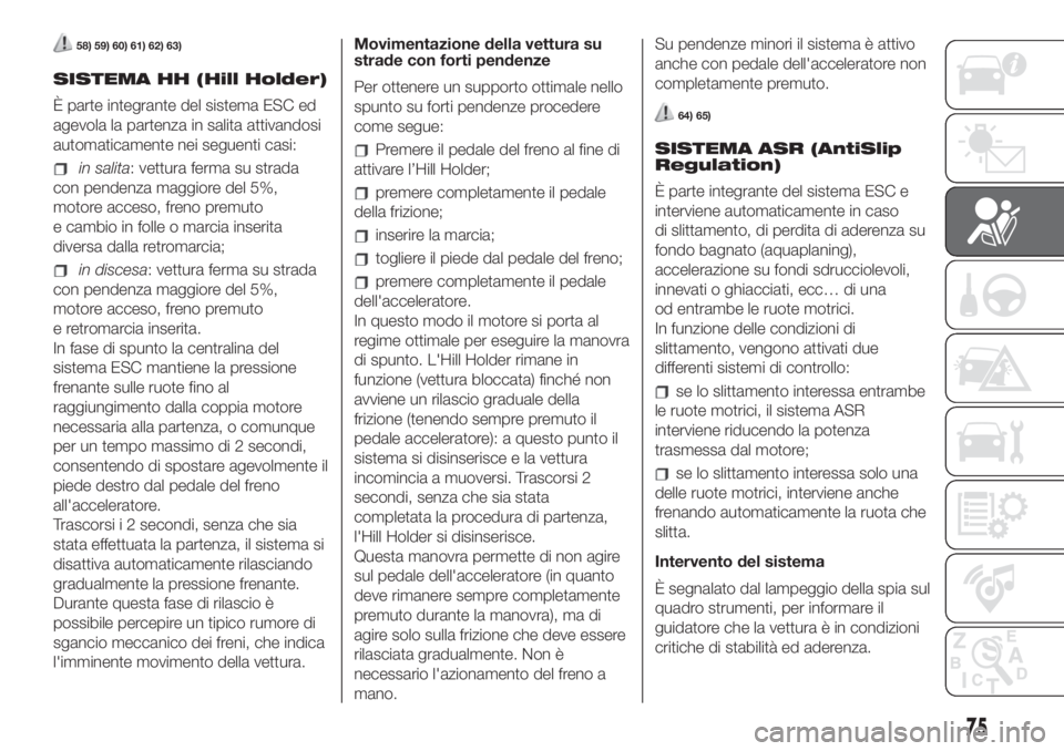 FIAT 500 2020 Libretto Uso Manutenzione (in Italian) 58) 59) 60) 61) 62) 63)
SISTEMA HH (Hill Holder)
È parte integrante del sistema ESC ed
agevola la partenza in salita attivandosi
automaticamente nei seguenti casi:
in salita: vettura ferma su strada
FIAT 500 2020 Libretto Uso Manutenzione (in Italian) 58) 59) 60) 61) 62) 63)
SISTEMA HH (Hill Holder)
È parte integrante del sistema ESC ed
agevola la partenza in salita attivandosi
automaticamente nei seguenti casi:
in salita: vettura ferma su strada