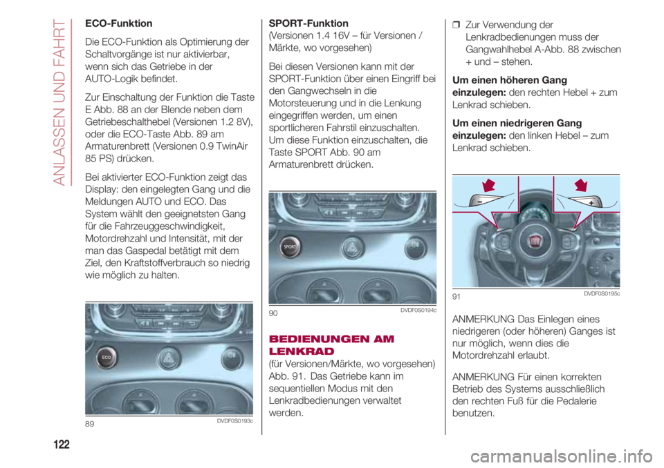 FIAT 500 2018  Betriebsanleitung (in German) ANLASSEN UND FAHRT
122
SPORT-Funktion 
(Versionen 1.4 16V – für Versionen /
Märkte, wo vorgesehen)
Bei diesen Versionen kann mit der
SPORT-Funktion über einen Eingriff bei
den Gangwechseln in die