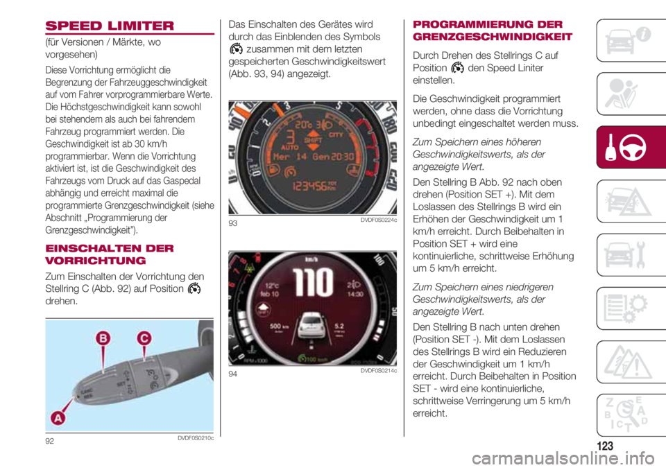 FIAT 500 2018  Betriebsanleitung (in German) 123
SPEED LIMITER
(für Versionen / Märkte, wo
vorgesehen)
Diese Vorrichtung ermöglicht die
Begrenzung der Fahrzeuggeschwindigkeit
auf vom Fahrer vorprogrammierbare Werte.
Die Höchstgeschwindigkeit