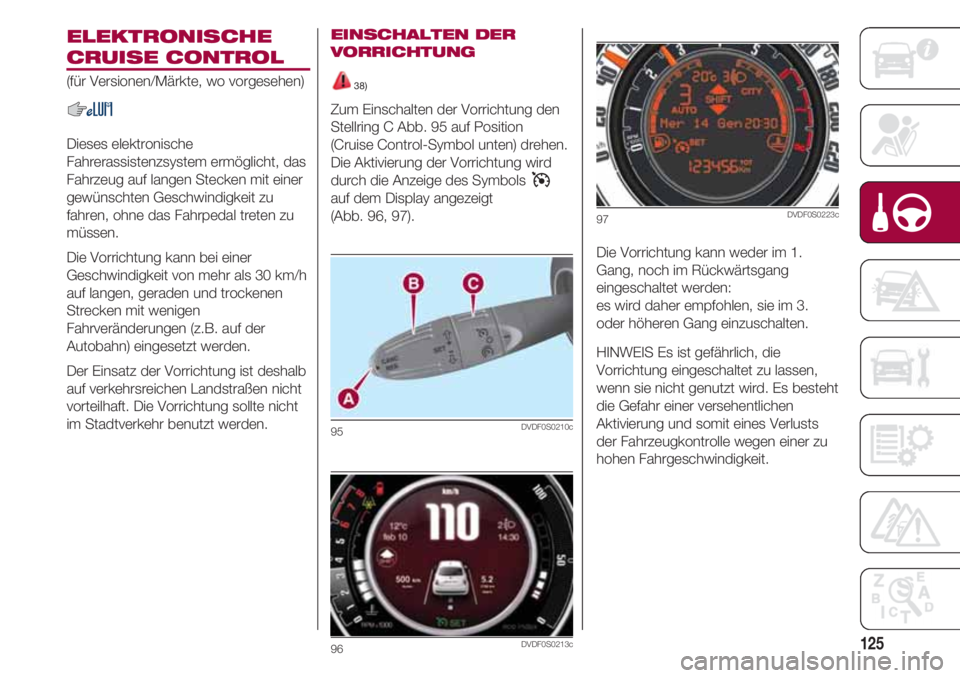 FIAT 500 2018  Betriebsanleitung (in German) 125
ELEKTRONISCHE 
CRUISE CONTROL
(für Versionen/Märkte, wo vorgesehen)
Dieses elektronische
Fahrerassistenzsystem ermöglicht, das
Fahrzeug auf langen Stecken mit einer
gewünschten Geschwindigkeit