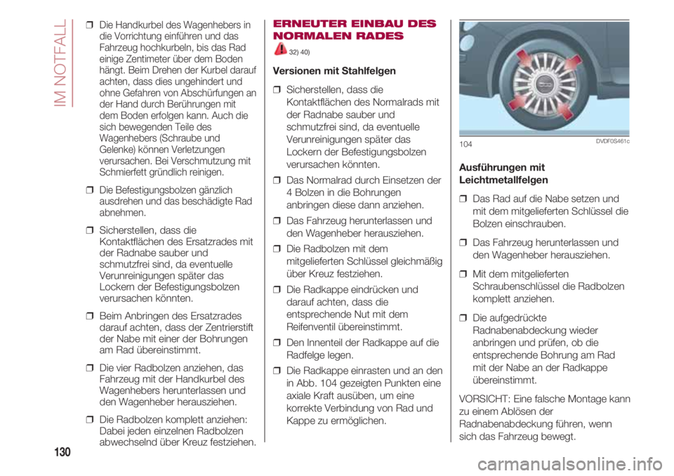 FIAT 500 2018 Betriebsanleitung (in German) IM NOTFALL
130
❒ Die Handkurbel des Wagenhebers in
die Vorrichtung einführen und das
Fahrzeug hochkurbeln, bis das Rad
einige Zentimeter über dem Boden
hängt. Beim Drehen der Kurbel darauf
achte FIAT 500 2018 Betriebsanleitung (in German) IM NOTFALL
130
❒ Die Handkurbel des Wagenhebers in
die Vorrichtung einführen und das
Fahrzeug hochkurbeln, bis das Rad
einige Zentimeter über dem Boden
hängt. Beim Drehen der Kurbel darauf
achte