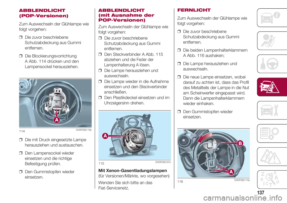FIAT 500 2018 Betriebsanleitung (in German) 137
ABBLENDLICHT
(POP-Versionen)
Zum Auswechseln der Glühlampe wie
folgt vorgehen:
❒ Die zuvor beschriebene
Schutzabdeckung aus Gummi
entfernen.
❒ Die Blockierungsvorrichtung
A Abb. 114 drück FIAT 500 2018 Betriebsanleitung (in German) 137
ABBLENDLICHT
(POP-Versionen)
Zum Auswechseln der Glühlampe wie
folgt vorgehen:
❒ Die zuvor beschriebene
Schutzabdeckung aus Gummi
entfernen.
❒ Die Blockierungsvorrichtung
A Abb. 114 drück